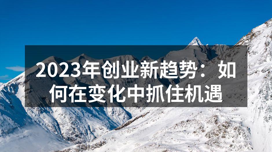 2023年创业新趋势：如何在变化中抓住机遇